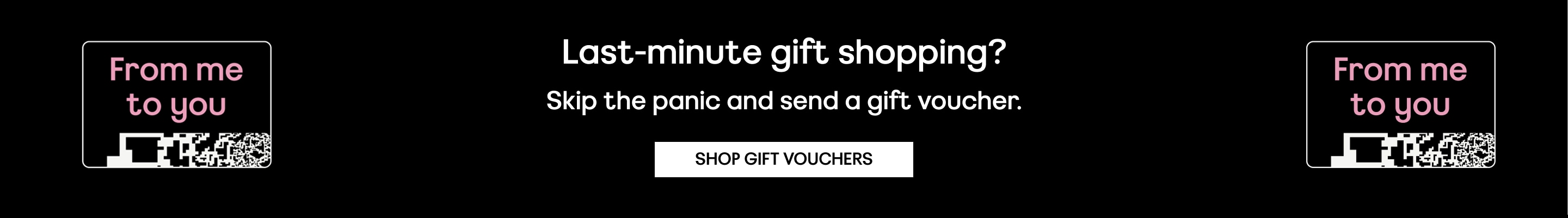 last minute gift shopping? skip the panic and send a gift voucher. shop gift vouchers