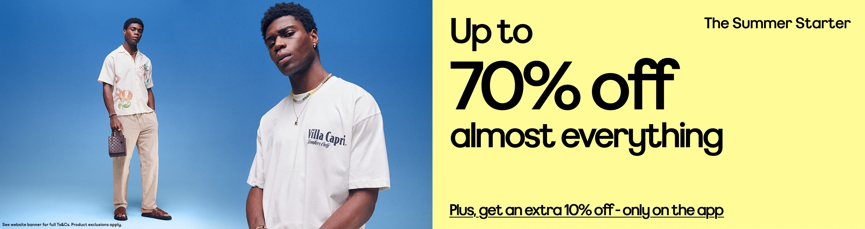 "The Summer Starter Up to 70% off almost everything  Plus, get an extra 10% off only on the app 