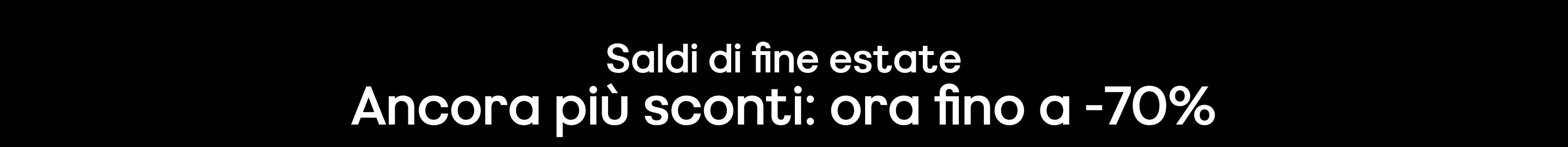 Saldi di fine estate Ancora più sconti Solo per un tempo limitato. Fino ad esaurimento scorte. Prezzi ribassati come indicato.