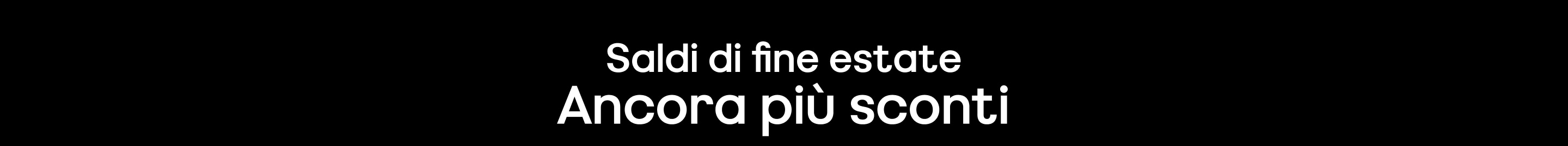 Saldi di fine estate Ancora più sconti Solo per un tempo limitato. Fino ad esaurimento scorte. Prezzi ribassati come indicato.