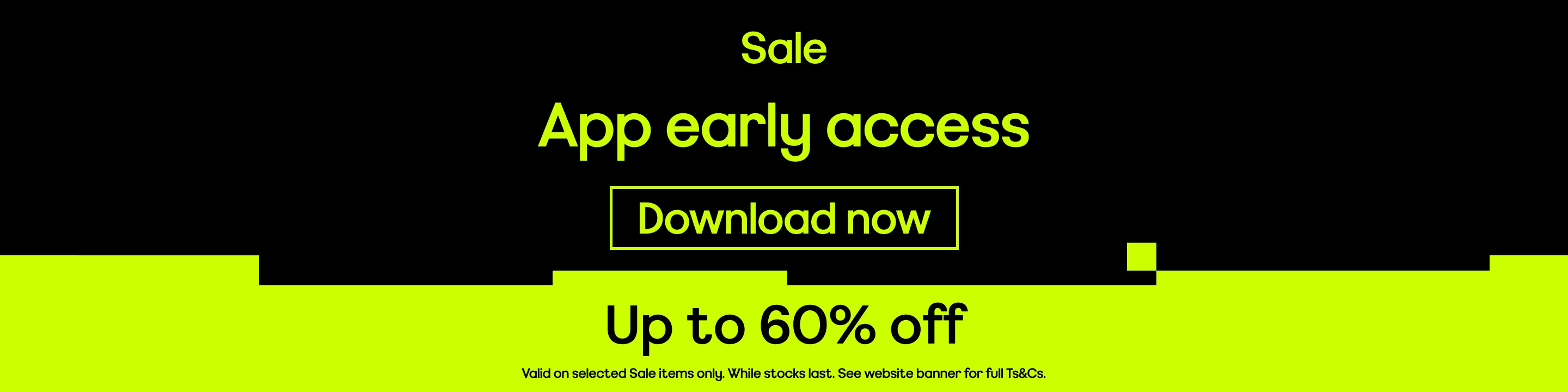 Sale App early access Up to 60% off Ends 8 UTC+1 on 23.06.2025. App only. Sale items only. Selected marked products excluded from promo.