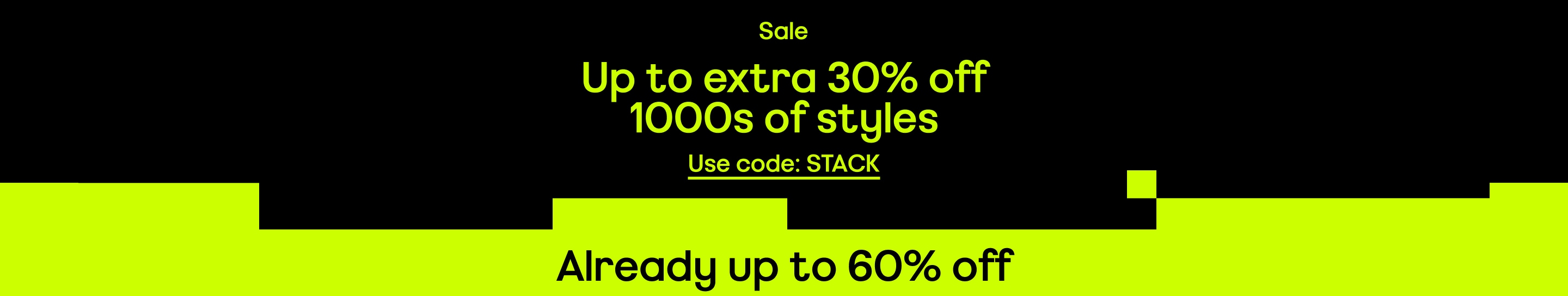 Sale Extra 30% off 1000s of styles Already up to 60% off Use code: stack Valid on selected Sale items only. While stocks last. See website banner for full Ts&Cs. 