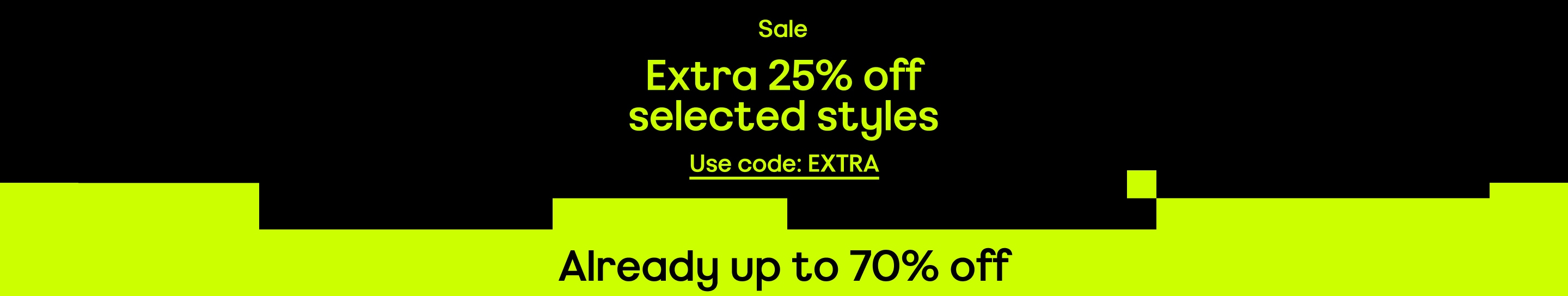 Sale Extra 25% off selected styles Use code: EXTRA Already up to 70% off