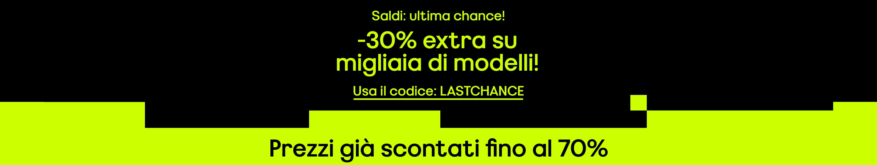 Ultima occasione  Saldi -30% extra su migliaia di modelli  Già scontati fino al -70%  Usa il codice: lastchance