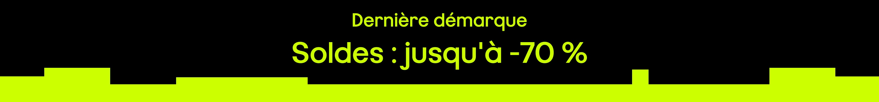  Dernière démarque Soldes : jusqu'à -70%