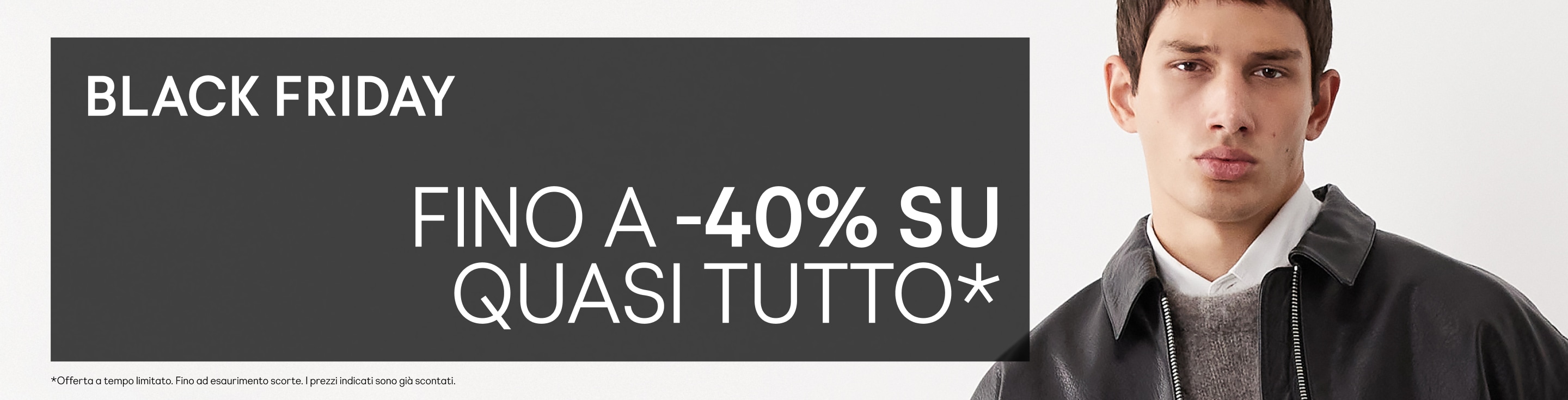 Black friday Fino a -40% su quasi tutto* *Offerta a tempo limitato. Fino ad esaurimento scorte. I prezzi indicati sono già scontati