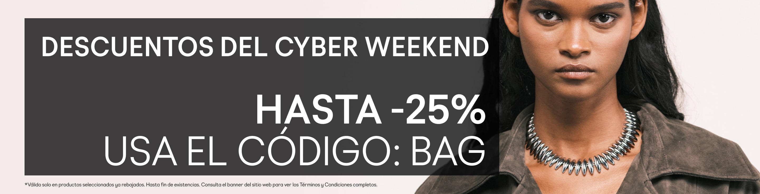 Descuentos del Cyber weekend Hasta -25% Usa el código: BAG  Válido solo en productos seleccionados ya rebajados. Hasta fin de existencias. Consulta el banner del sitio web para ver los Términos y Condiciones completos.