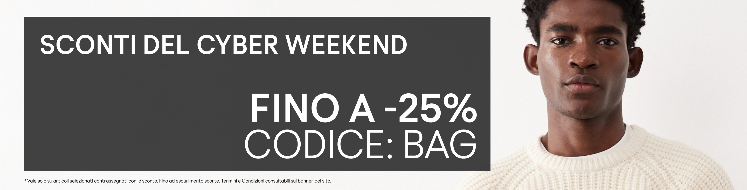 Sconti del Cyber weekend Fino a -25% Codice: BAG  *Vale solo su articoli selezionati contrassegnati con lo sconto. Fino ad esaurimento scorte. Termini e Condizioni consultabili sul banner del sito.