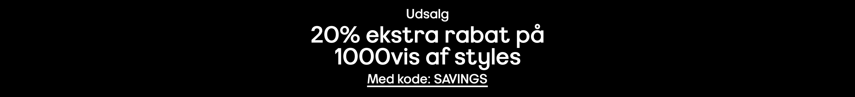 Udsalg 20% ekstra rabat på 1000vis af styles Med kode: SAVINGS