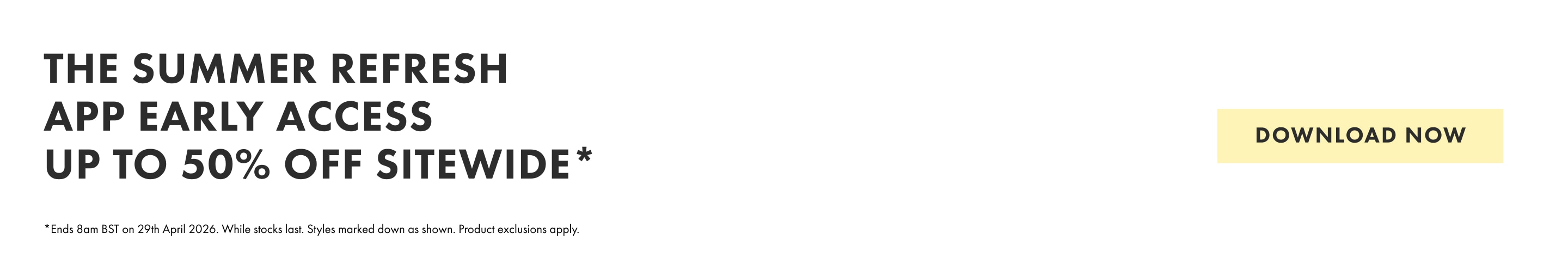 The Summer Refresh App early access Up to 50% off sitewide* Download now