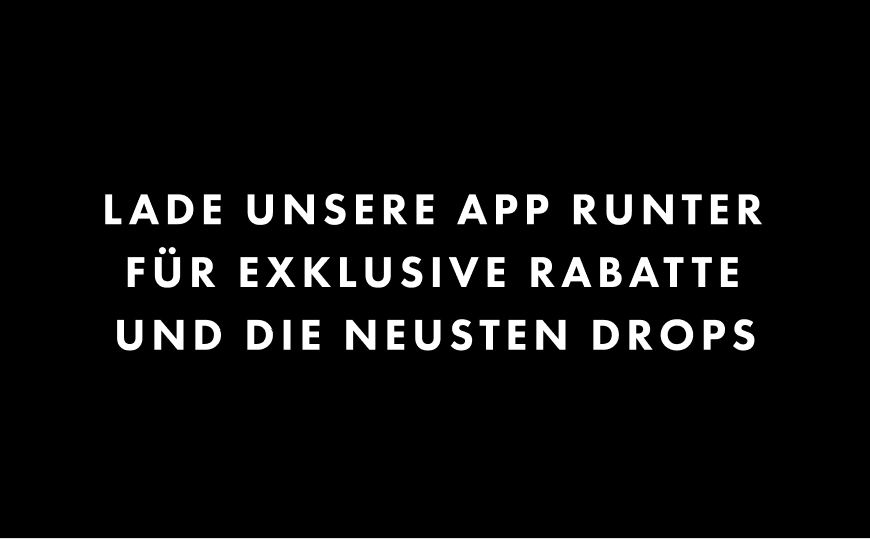 Lade unsere App runter für exklusive Rabatte und die neusten Drops.