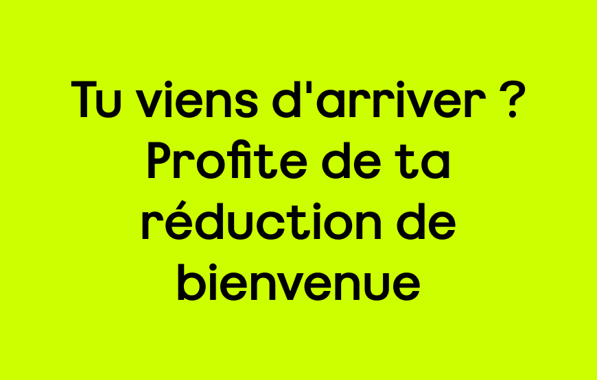 Tu viens d'arriver ? Profite de ta réduction de bienvenue