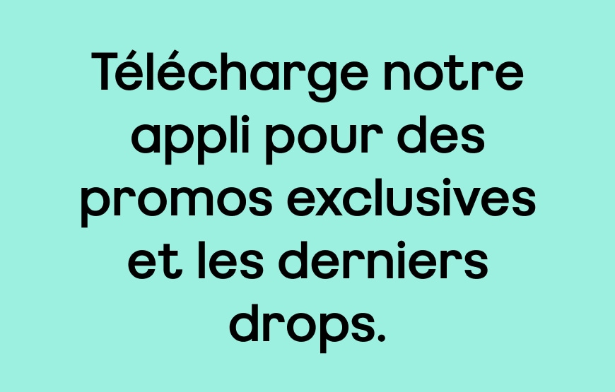 Télécharge notre appli pour des promos exclusives et les derniers drops.