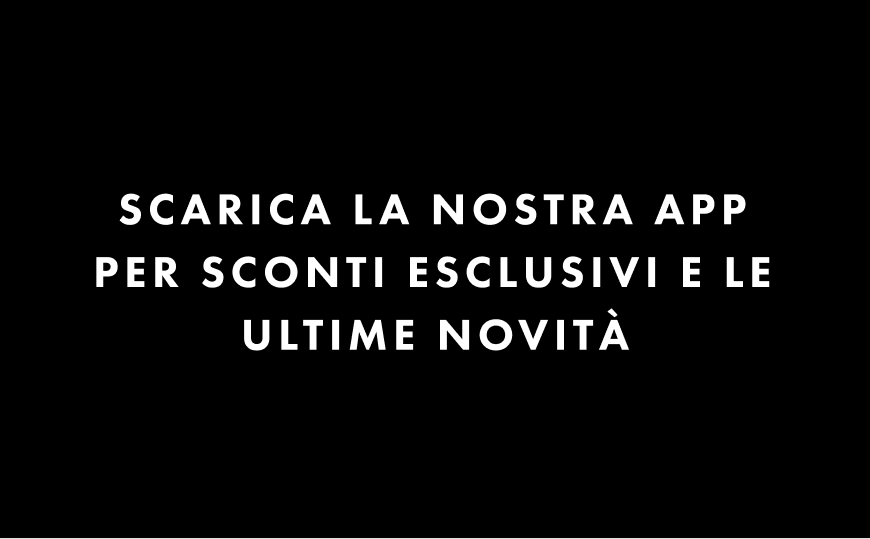 Scarica la nostra app per sconti esclusivi e le ultime novità.
