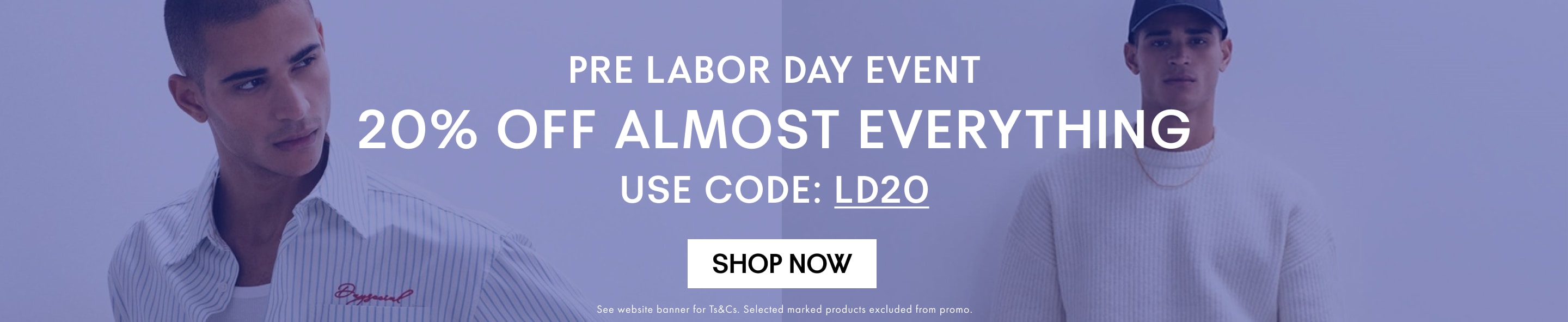 Pre labor day sale. 20% off everything. Use code: LD20. See website banner for Ts&Cs. Selected marked products excluded from promo.