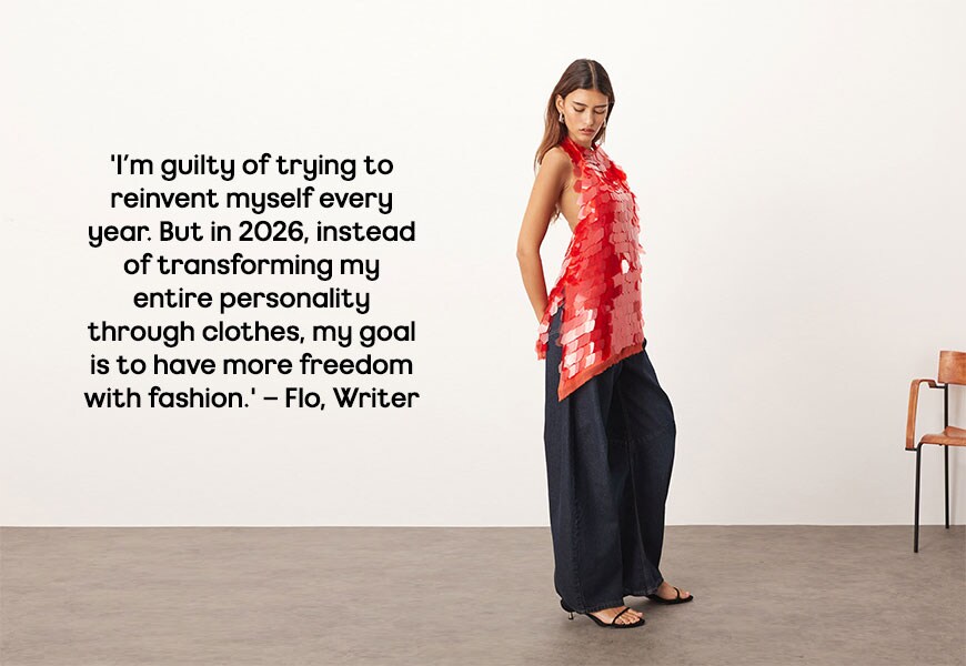 'I’m guilty of trying to reinvent myself every year. But in 2026, instead of transforming my entire personality through clothes, my goal is to have more freedom with fashion. I’m going to seek out pieces that spark joy for me – regardless of how much they fit into current trends. Nothing beats a unique wardrobe that tells a story, so this is the year of fewer fashion rules and more fun.'