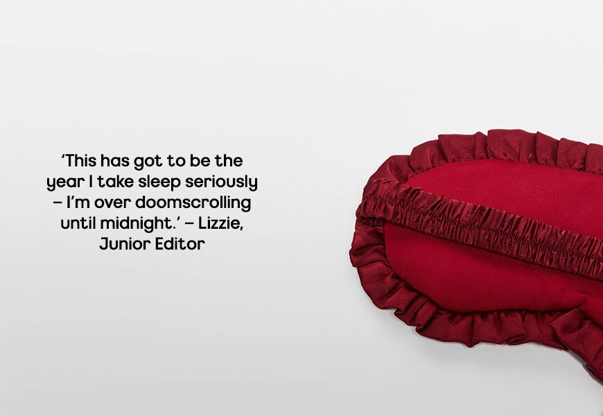 This has got to be the year I take sleep seriously – I’m over doomscrolling until midnight. My plan is to wind down earlier by switching off screens by 9pm, lighting a relaxing candle and indulging in a solid evening skincare routine.